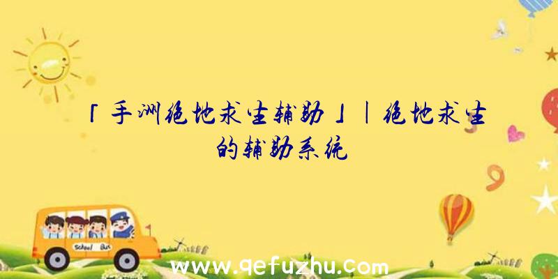 「手洲绝地求生辅助」|绝地求生的辅助系统